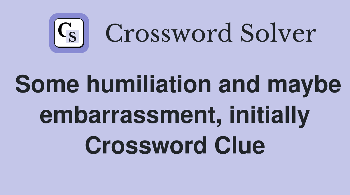 Some humiliation and maybe embarrassment, initially Crossword Clue