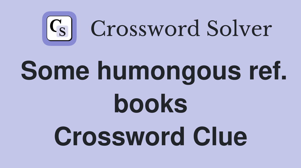 Some humongous ref. books Crossword Clue
