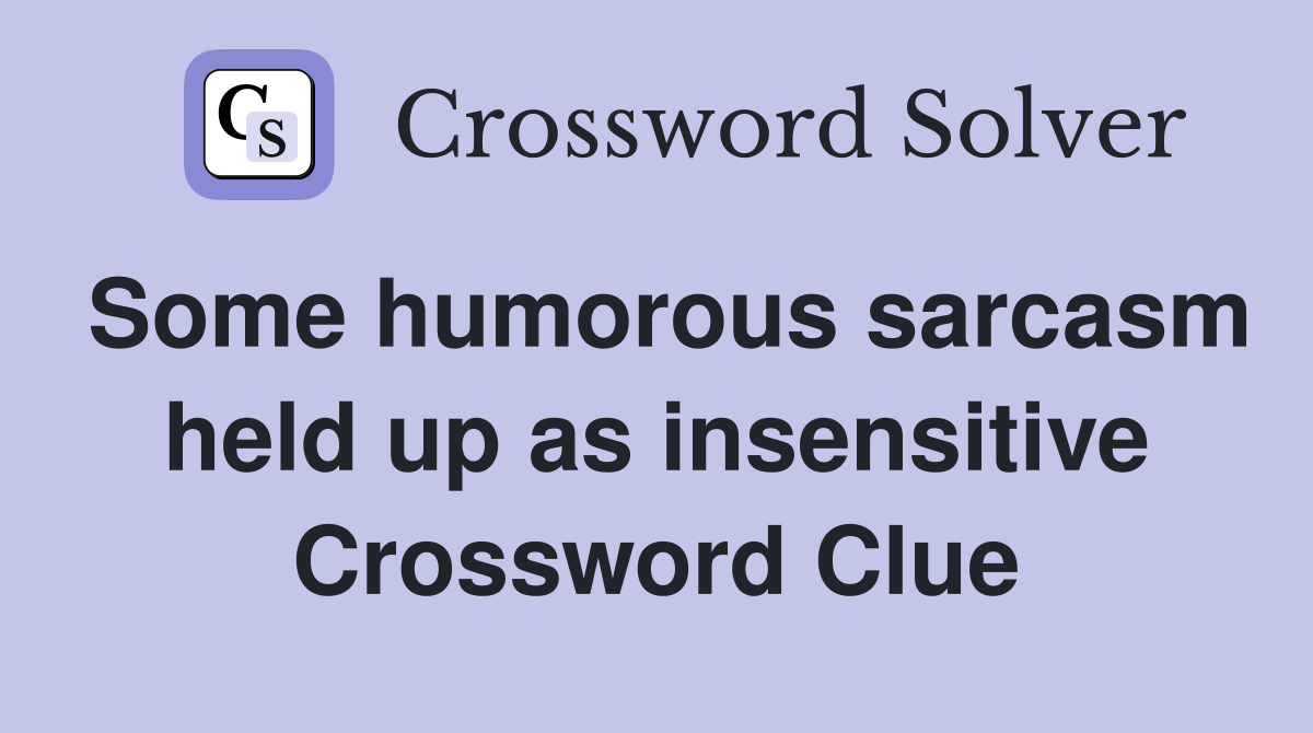 Some humorous sarcasm held up as insensitive Crossword Clue