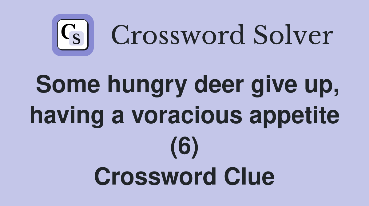 Some hungry deer give up, having a voracious appetite (6) Crossword Clue