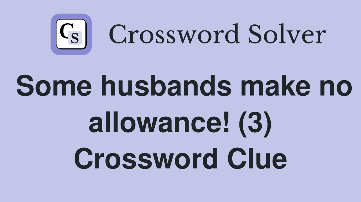 Some husbands make no allowance! (3) Crossword Clue