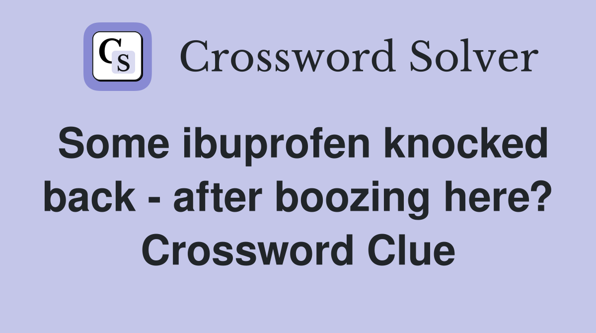 Some ibuprofen knocked back - after boozing here? Crossword Clue