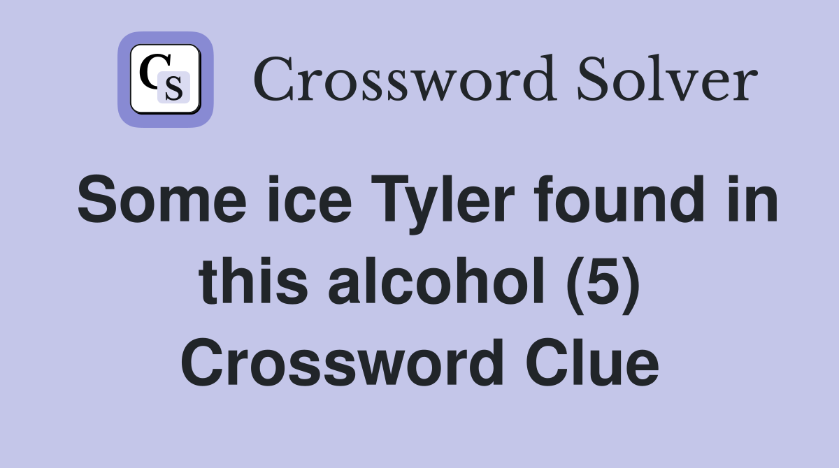 Some ice Tyler found in this alcohol (5) Crossword Clue