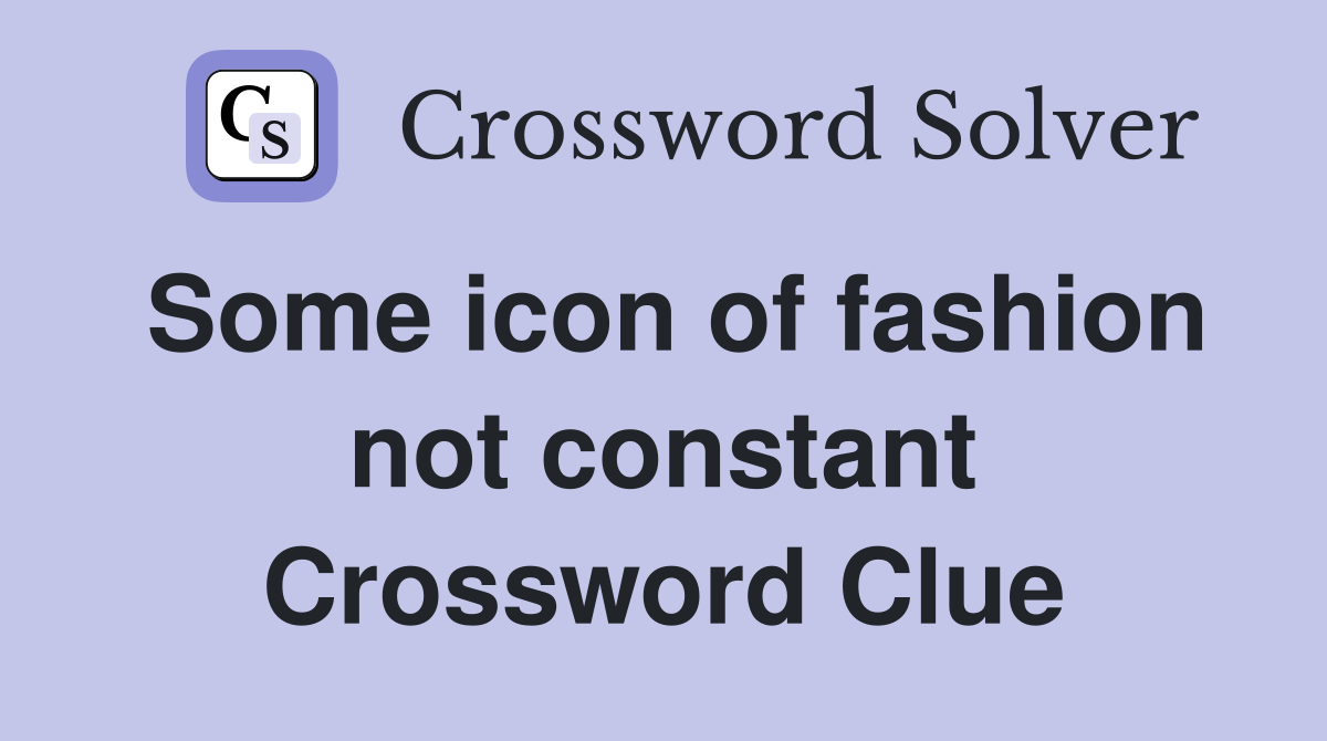 Some icon of fashion not constant Crossword Clue