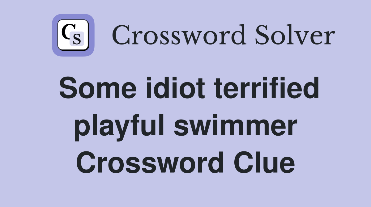 Some idiot terrified playful swimmer Crossword Clue