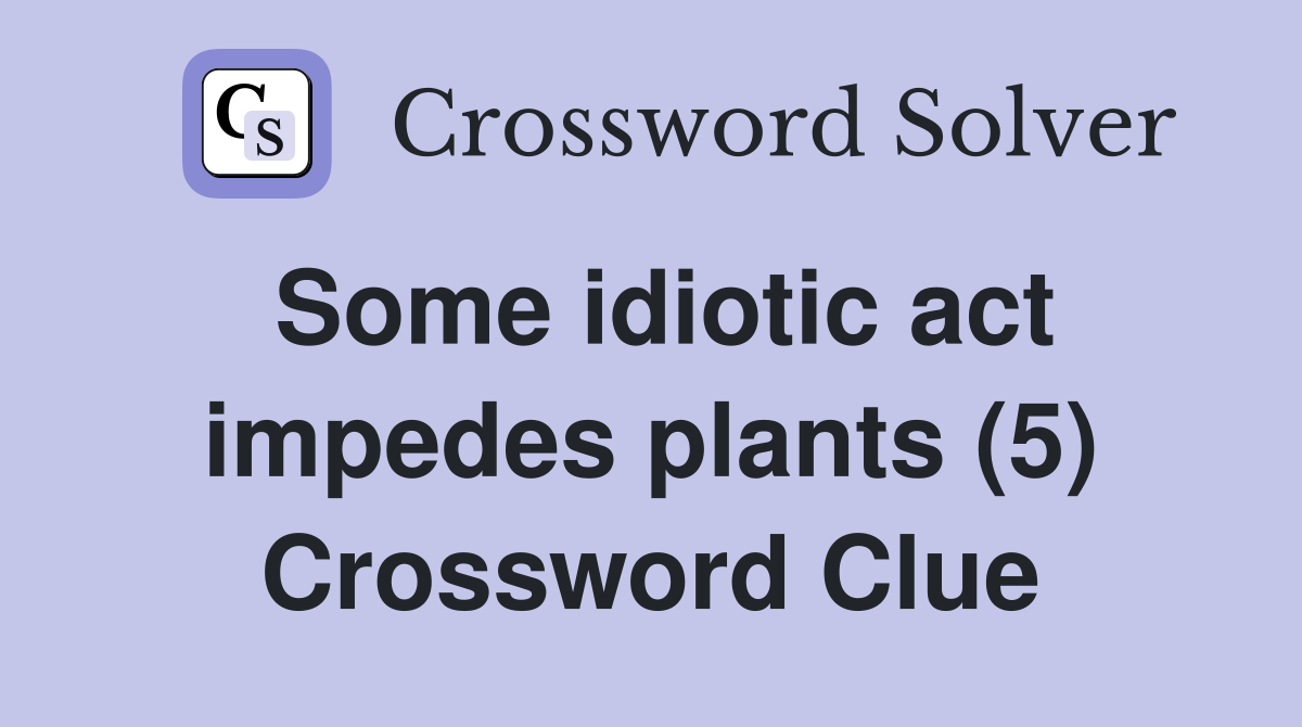 Some idiotic act impedes plants (5) Crossword Clue