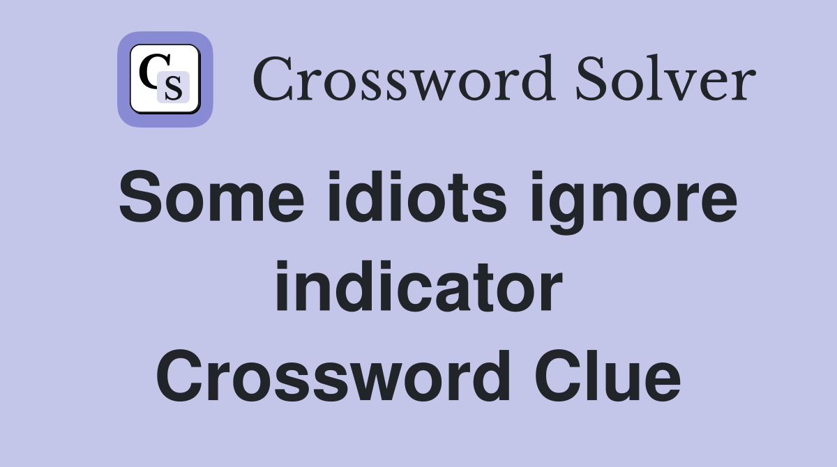 Some idiots ignore indicator Crossword Clue