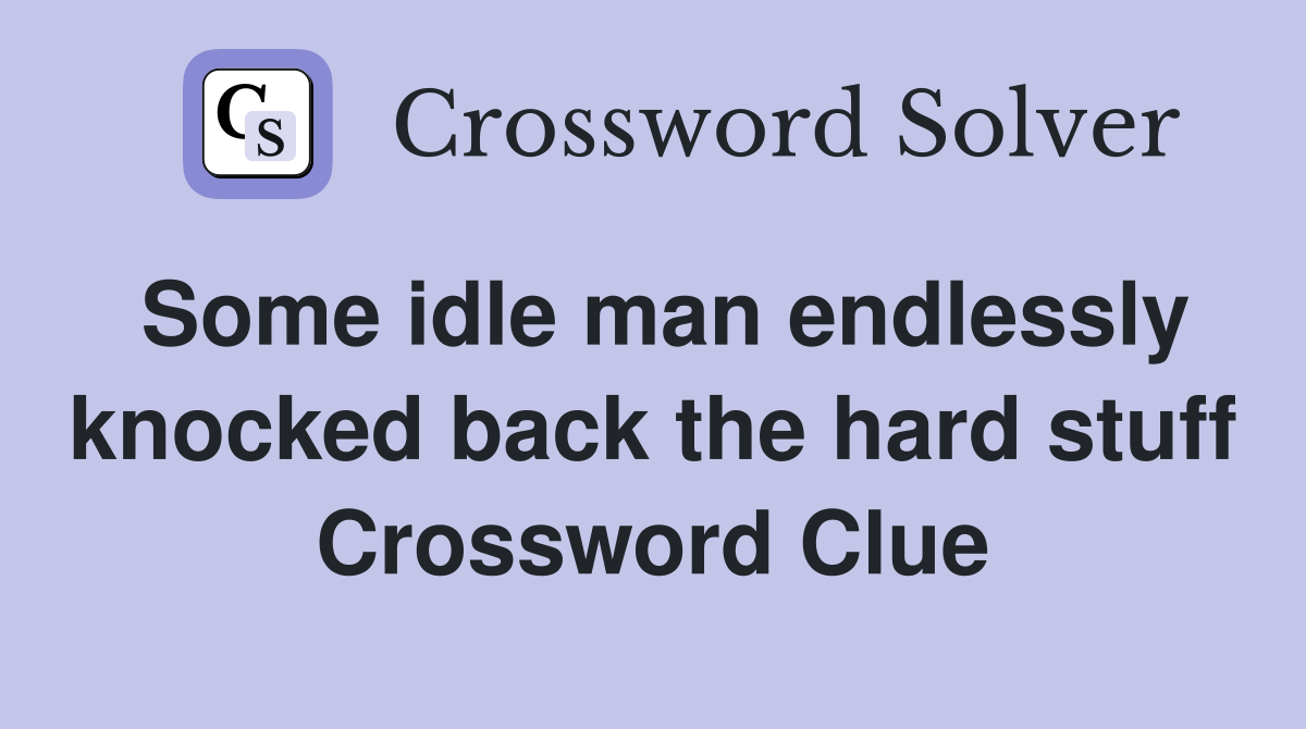 Some idle man endlessly knocked back the hard stuff Crossword Clue