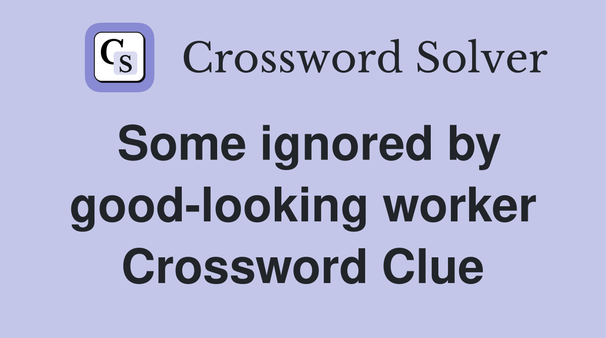 Some ignored by good-looking worker Crossword Clue