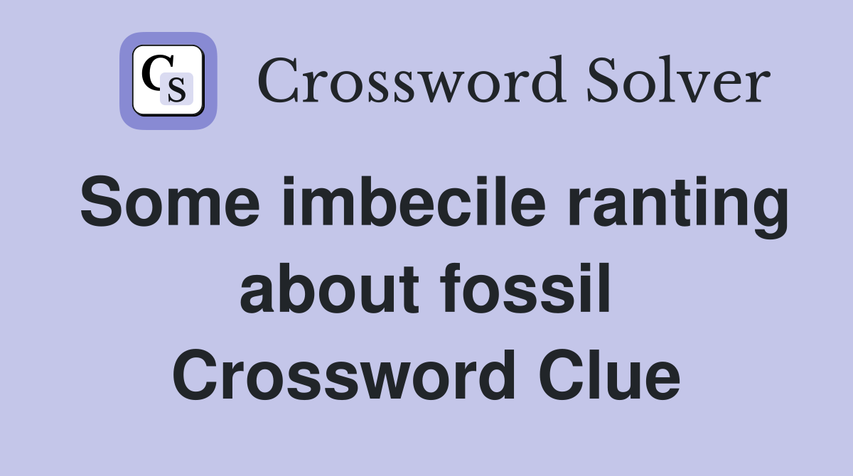 Some imbecile ranting about fossil Crossword Clue