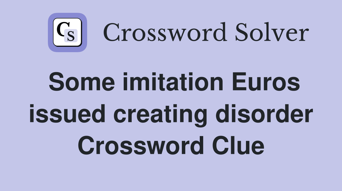 Some imitation Euros issued creating disorder Crossword Clue