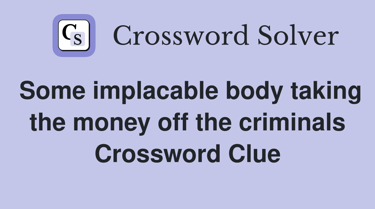 Some implacable body taking the money off the criminals Crossword Clue