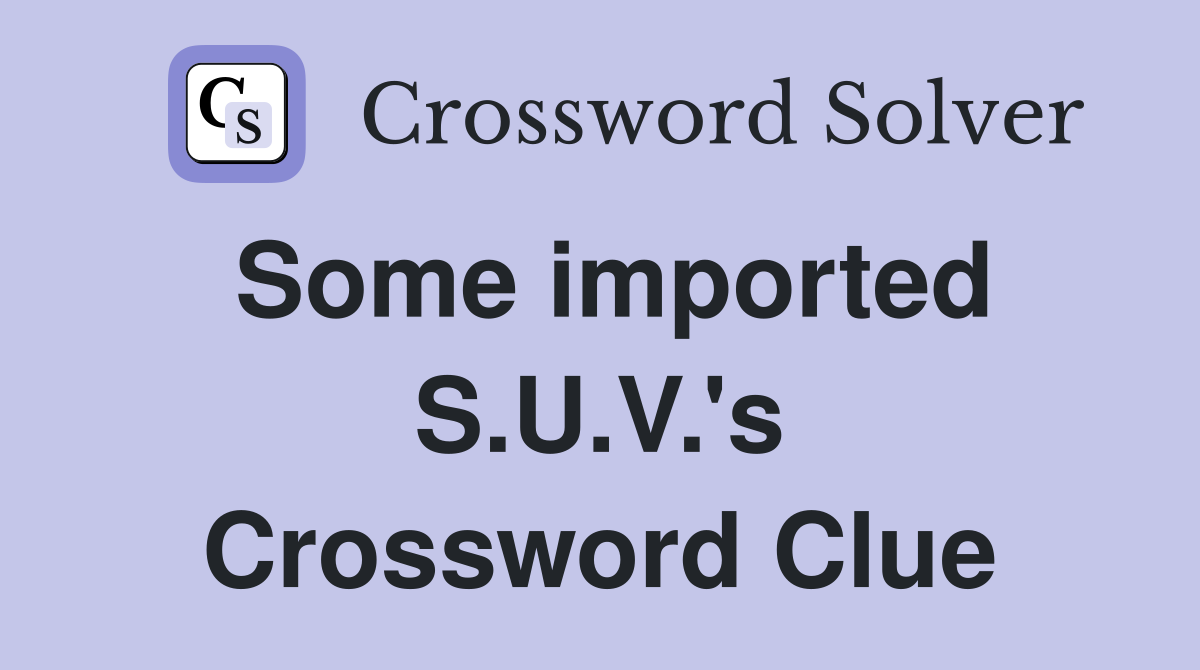 Some imported S.U.V.'s Crossword Clue