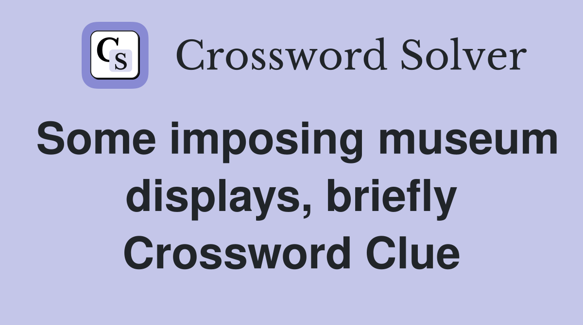 Some imposing museum displays, briefly Crossword Clue
