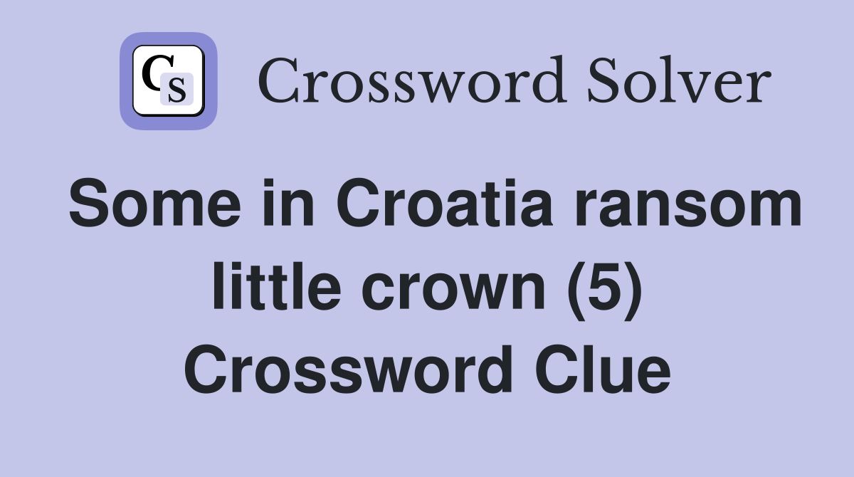 Some in Croatia ransom little crown (5) Crossword Clue