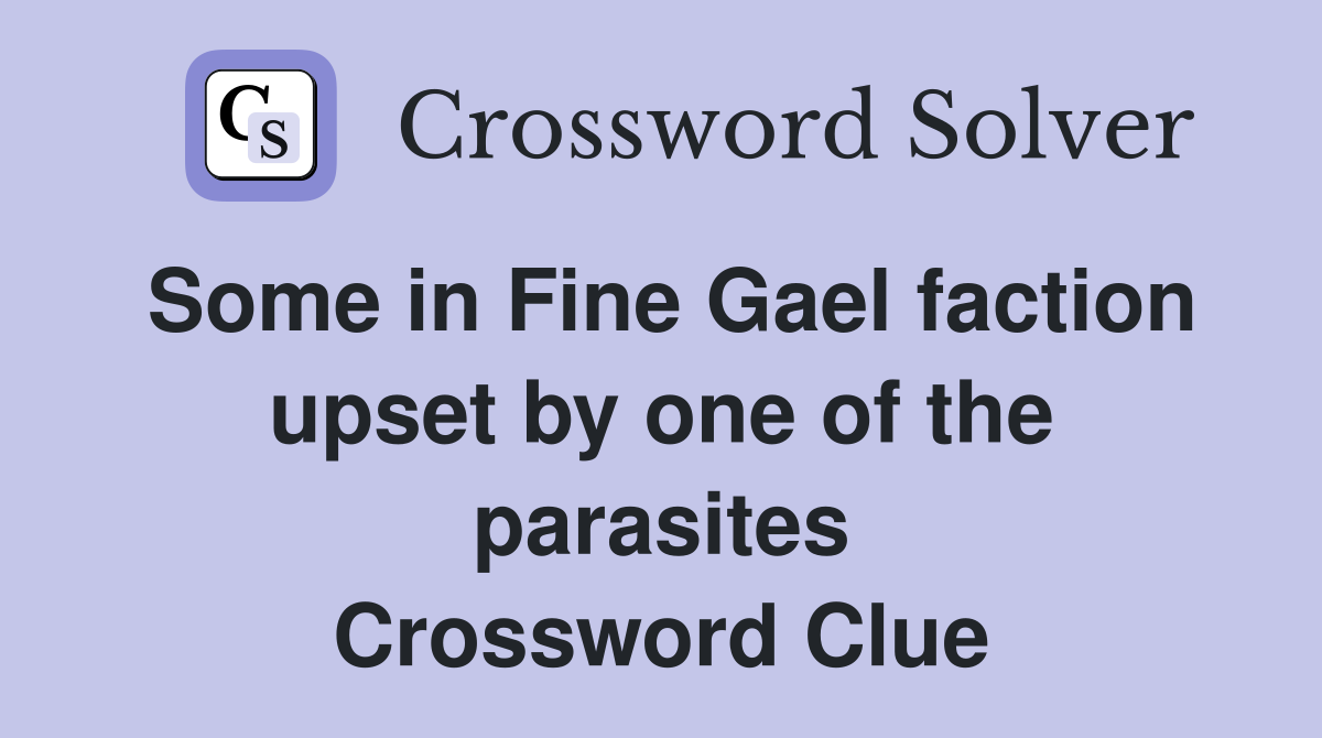 Some in Fine Gael faction upset by one of the parasites Crossword Clue