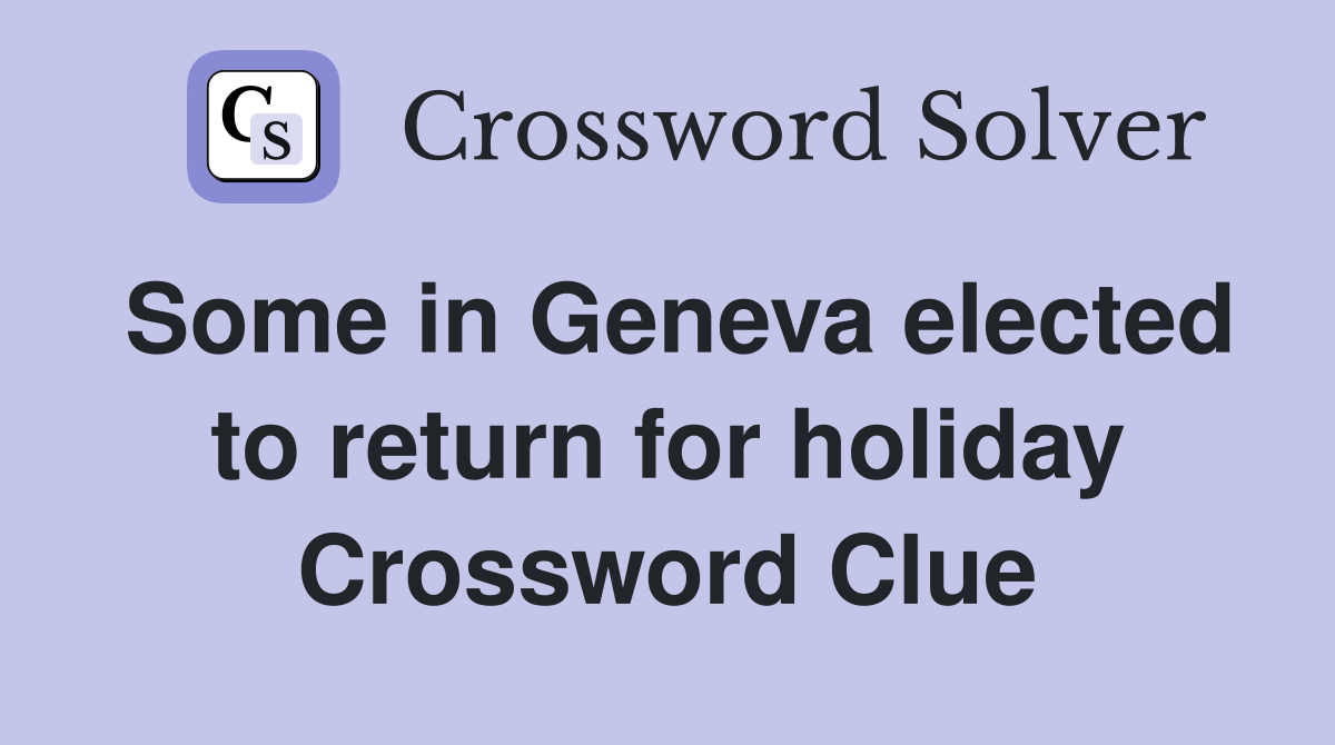 Some in Geneva elected to return for holiday Crossword Clue