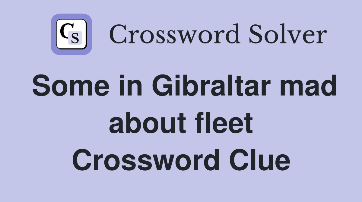 Some in Gibraltar mad about fleet Crossword Clue