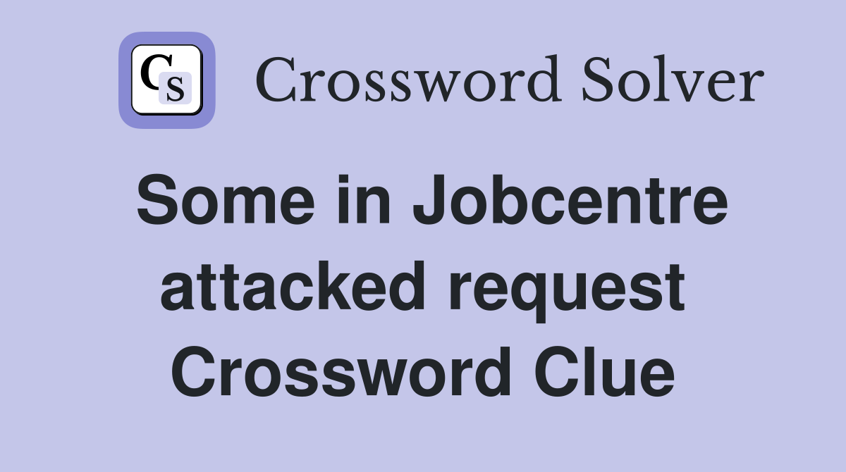 Some in Jobcentre attacked request Crossword Clue