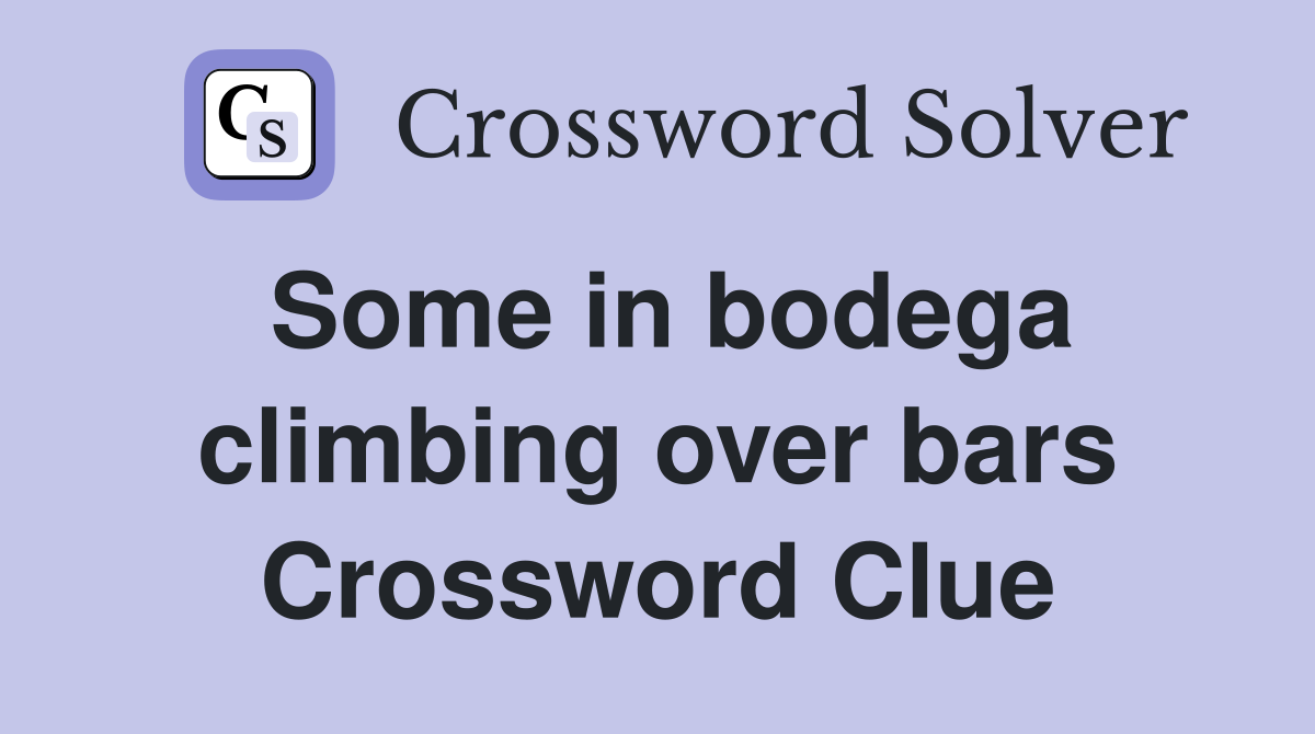 Some in bodega climbing over bars Crossword Clue