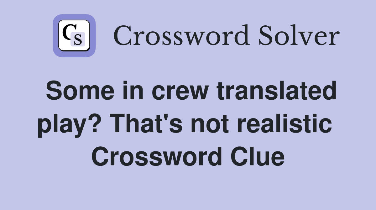 Some in crew translated play? That's not realistic  Crossword Clue