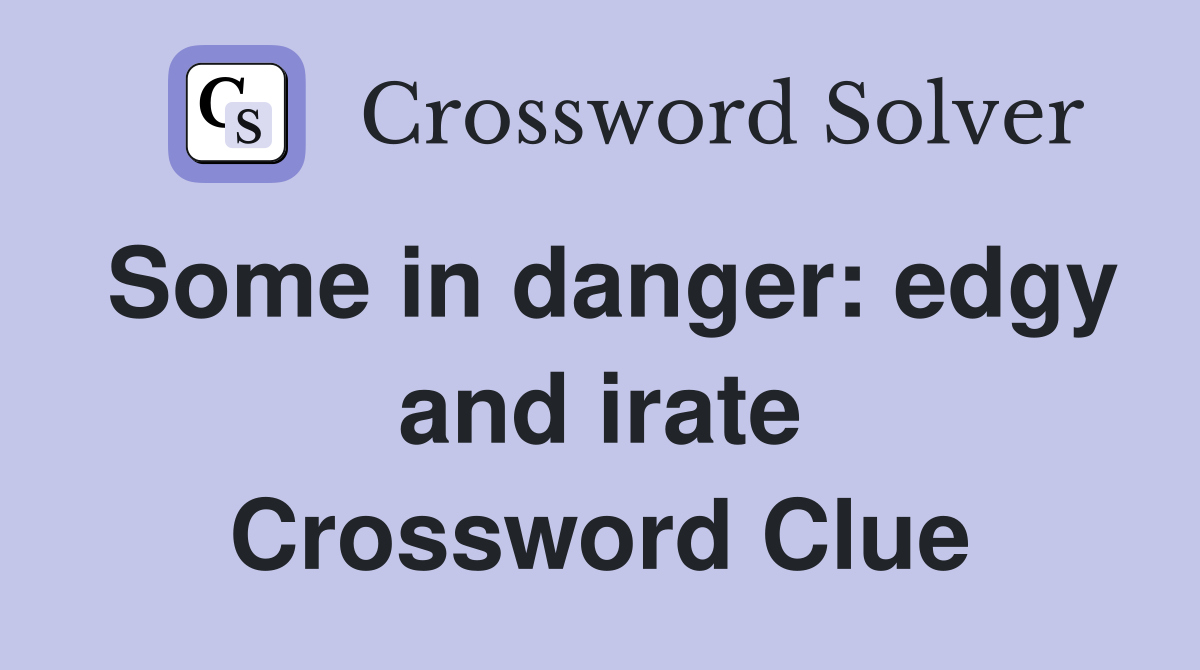 Some in danger: edgy and irate Crossword Clue