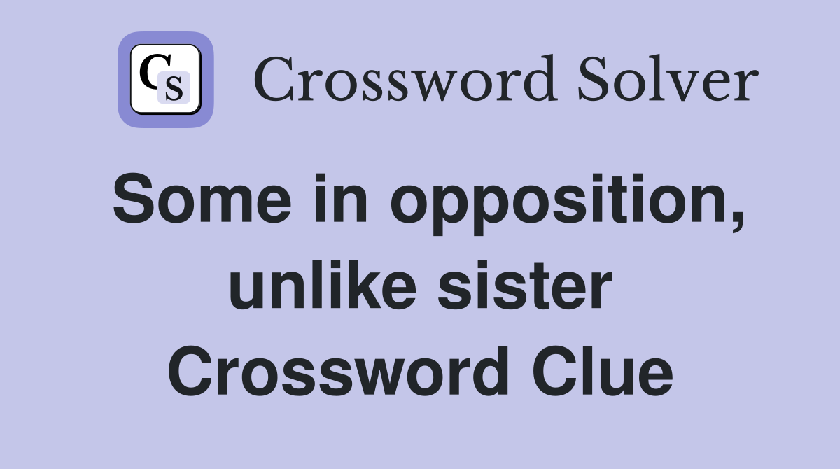 Some in opposition, unlike sister Crossword Clue