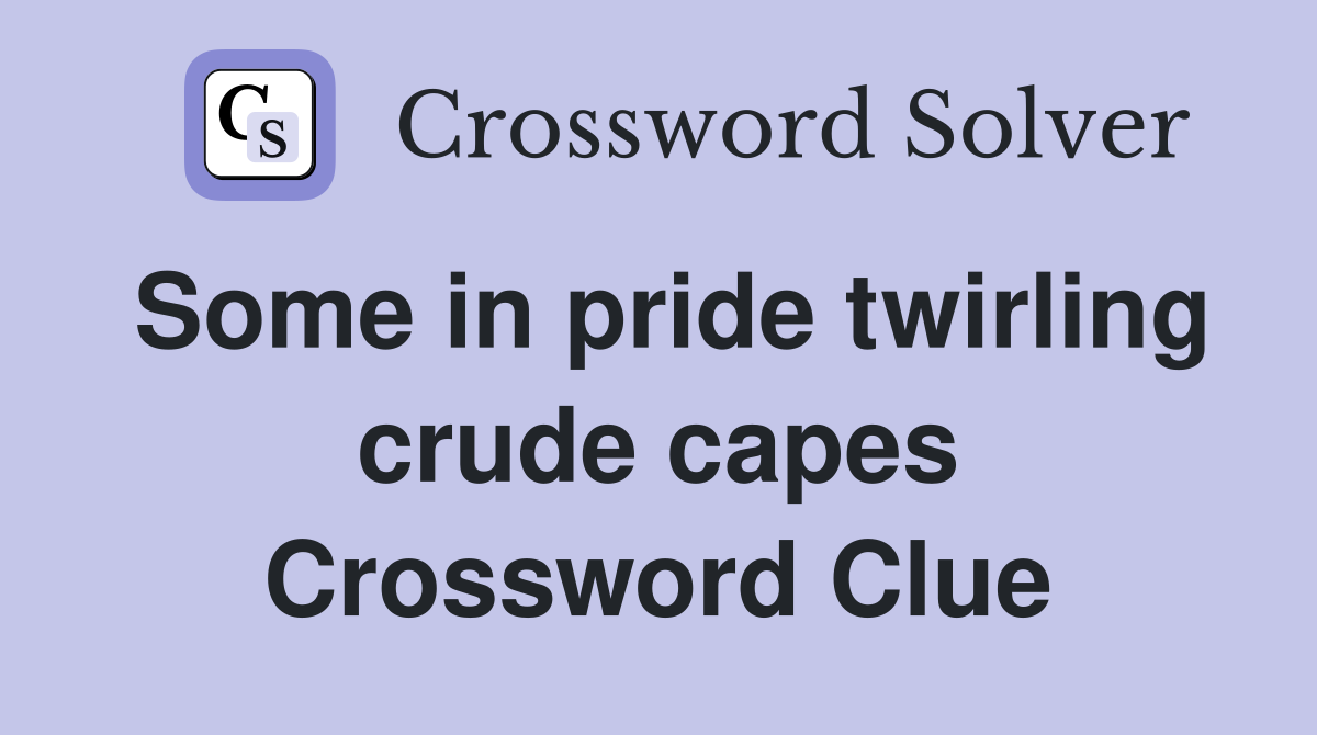 Some in pride twirling crude capes Crossword Clue