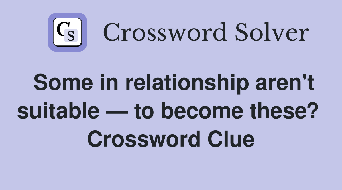 Some in relationship aren't suitable — to become these?  Crossword Clue