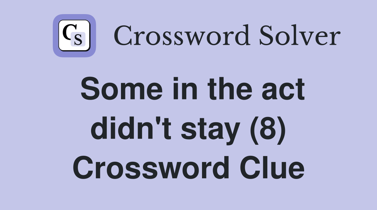 Some in the act didn't stay (8) Crossword Clue