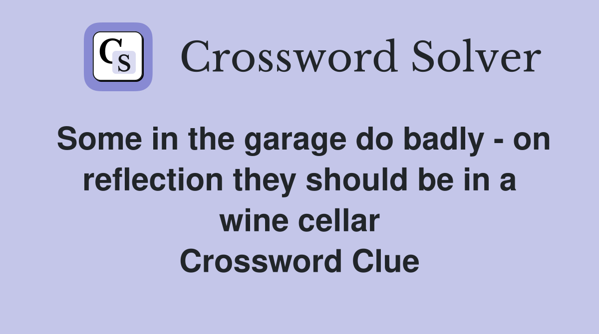 Some in the garage do badly - on reflection they should be in a wine cellar Crossword Clue