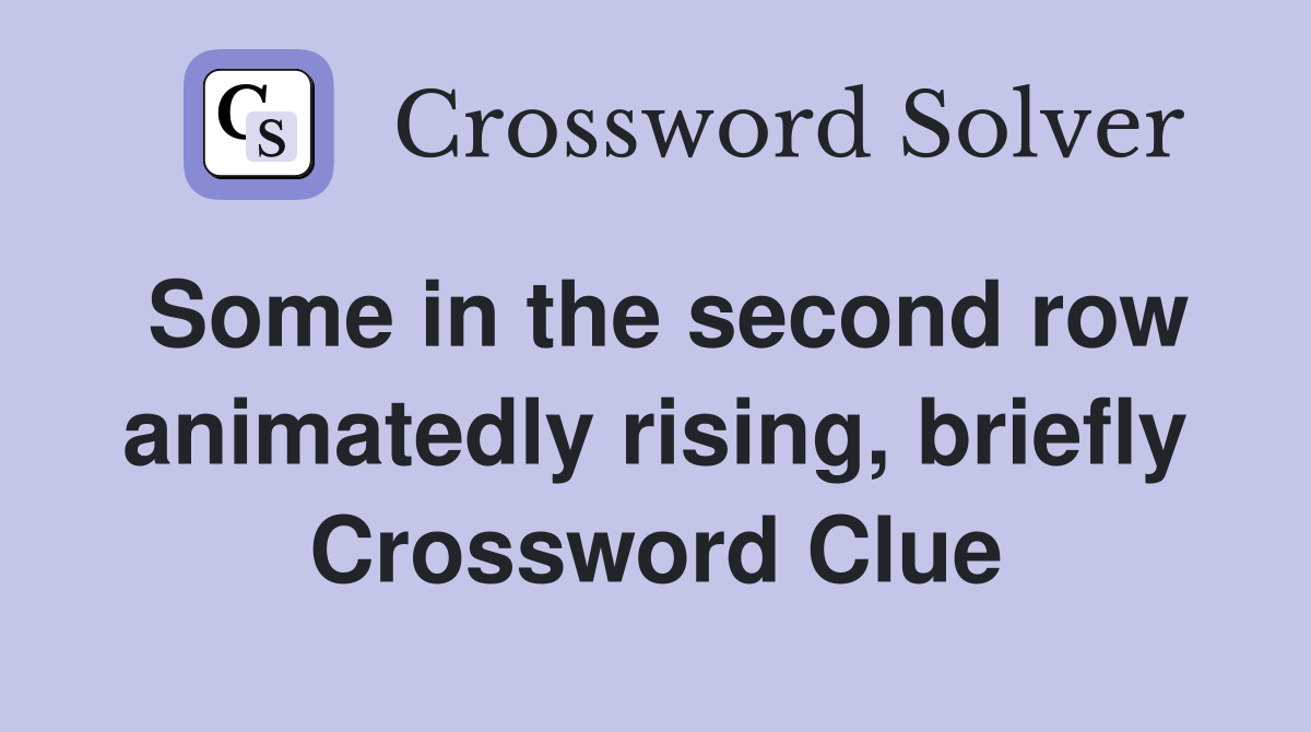 Some in the second row animatedly rising, briefly Crossword Clue