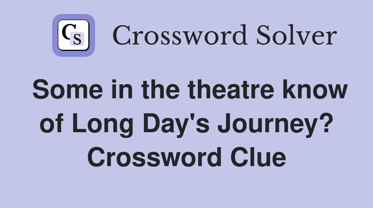 Some in the theatre know of Long Day's Journey? Crossword Clue