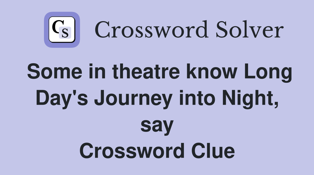 Some in theatre know Long Day's Journey into Night, say Crossword Clue