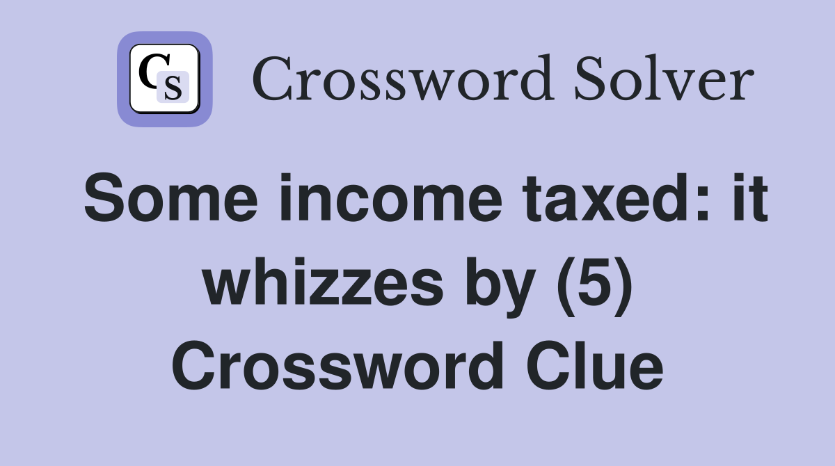 Some income taxed: it whizzes by (5) Crossword Clue