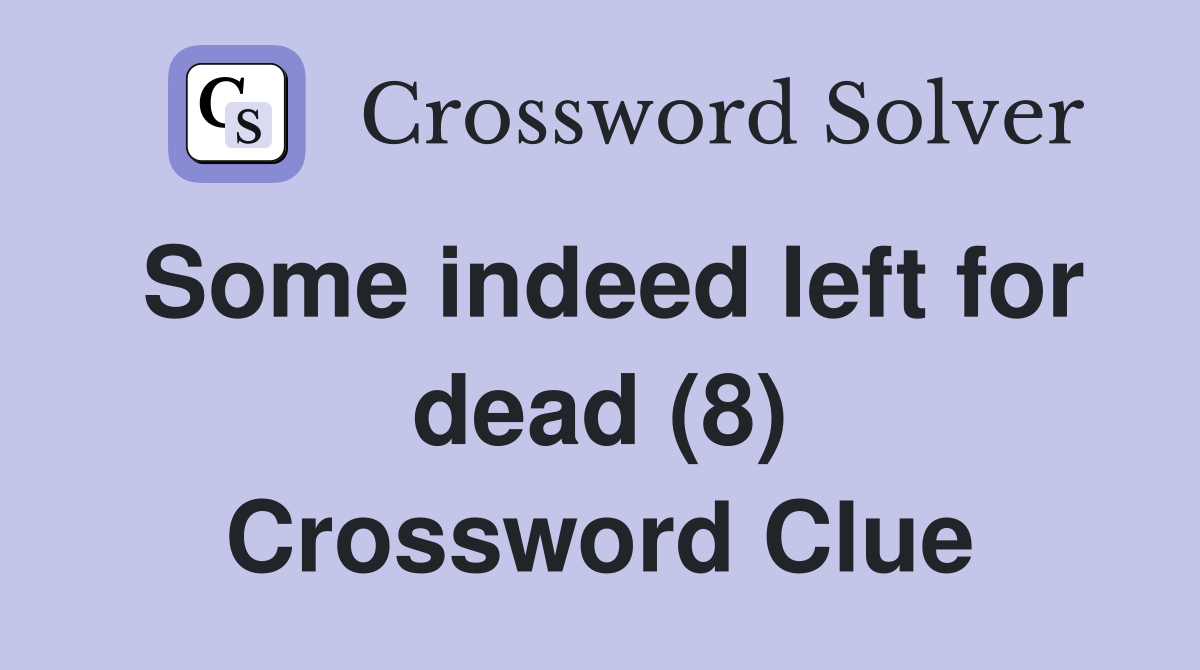 Some indeed left for dead (8) Crossword Clue