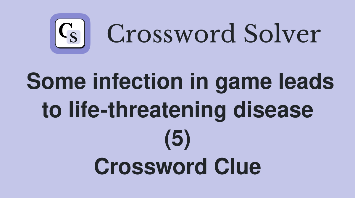Some infection in game leads to life-threatening disease (5) Crossword Clue