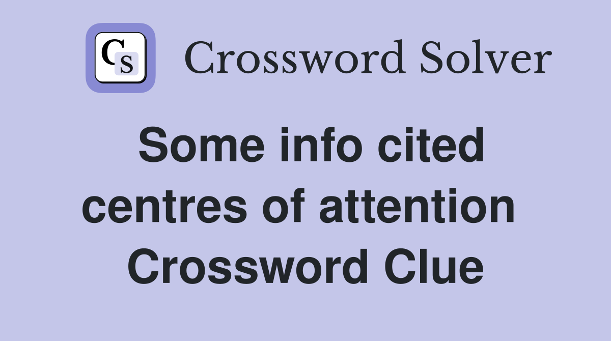 Some info cited centres of attention  Crossword Clue
