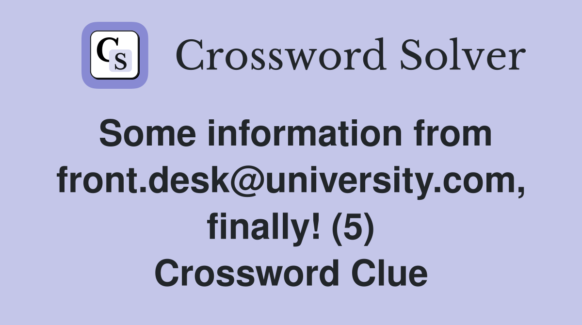 Some information from front.desk@university.com, finally! (5) Crossword Clue