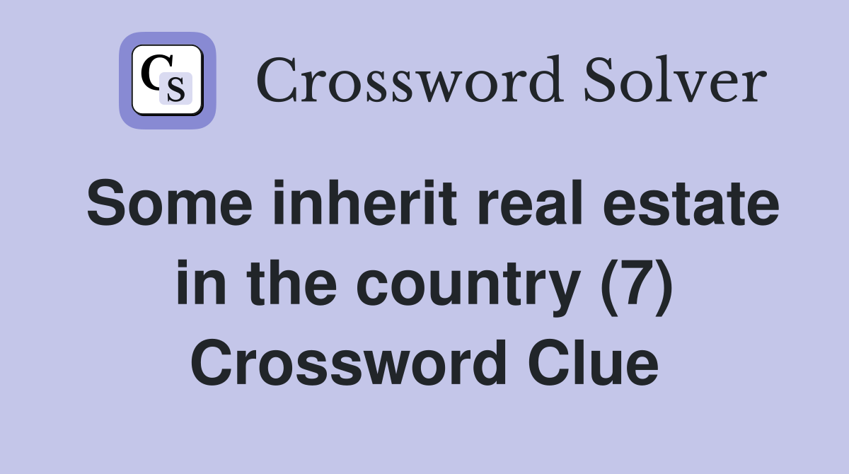 Some inherit real estate in the country (7) Crossword Clue