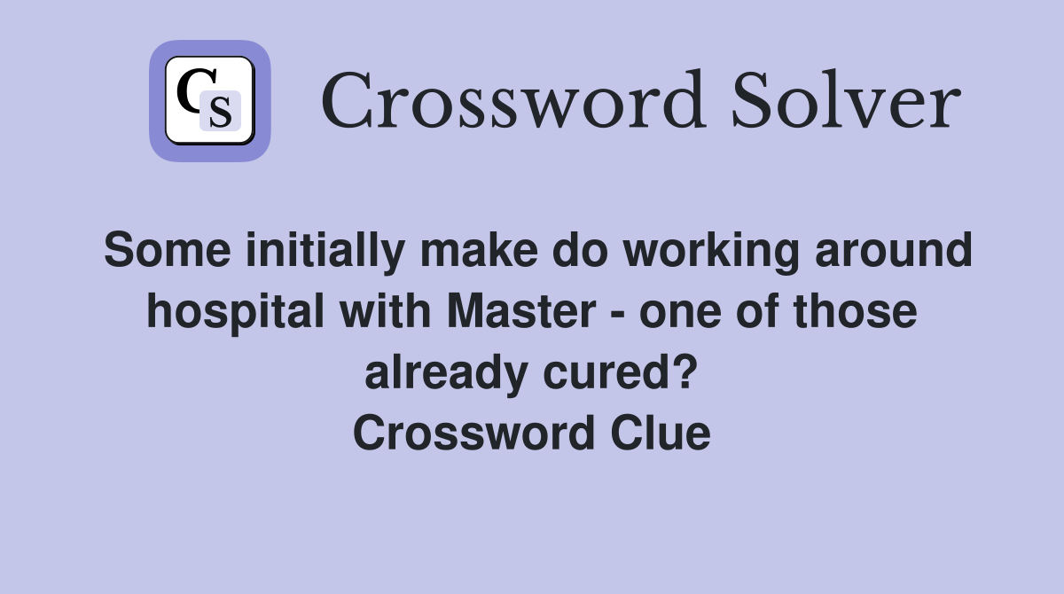 Some initially make do working around hospital with Master - one of those already cured? Crossword Clue