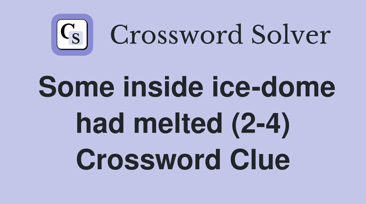 Some inside ice-dome had melted (2-4) Crossword Clue
