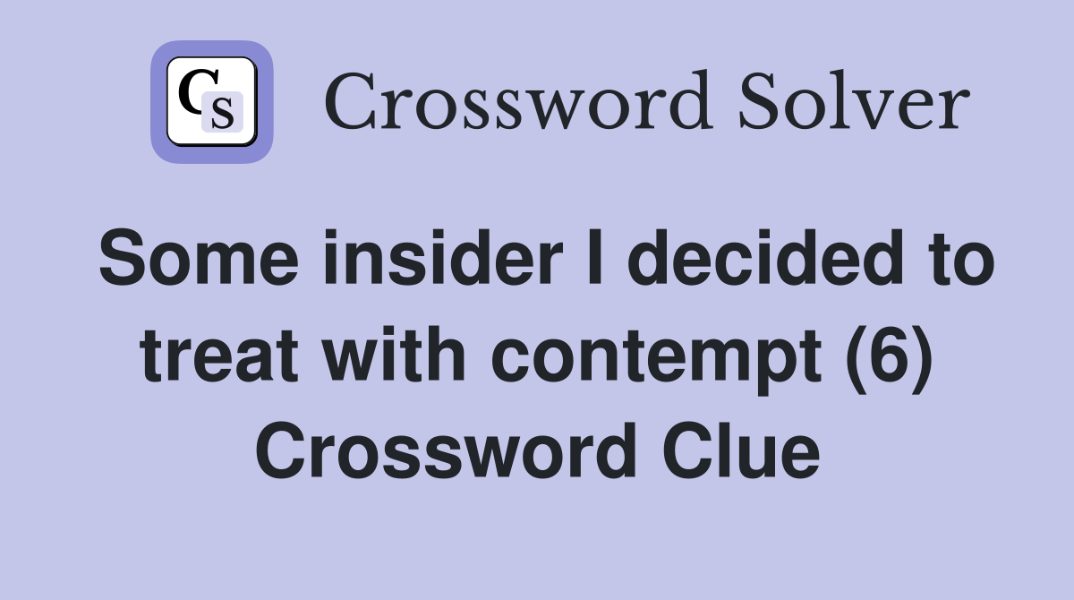 Some insider I decided to treat with contempt (6) Crossword Clue