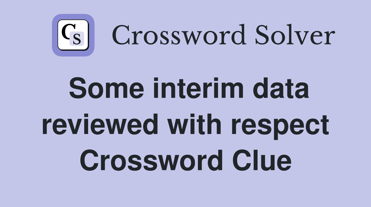 Some interim data reviewed with respect Crossword Clue