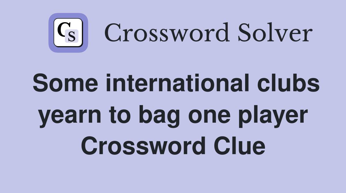 Some international clubs yearn to bag one player Crossword Clue