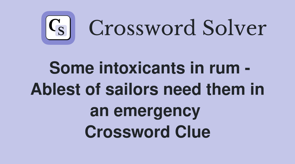 Some intoxicants in rum - Ablest of sailors need them in an emergency  Crossword Clue