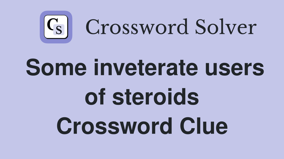 Some inveterate users of steroids Crossword Clue