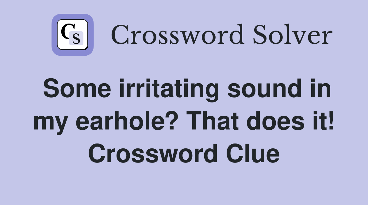 Some irritating sound in my earhole? That does it! Crossword Clue