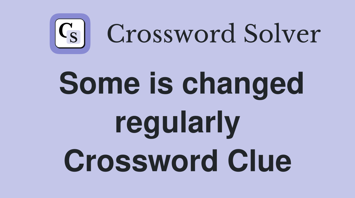 Some is changed regularly Crossword Clue