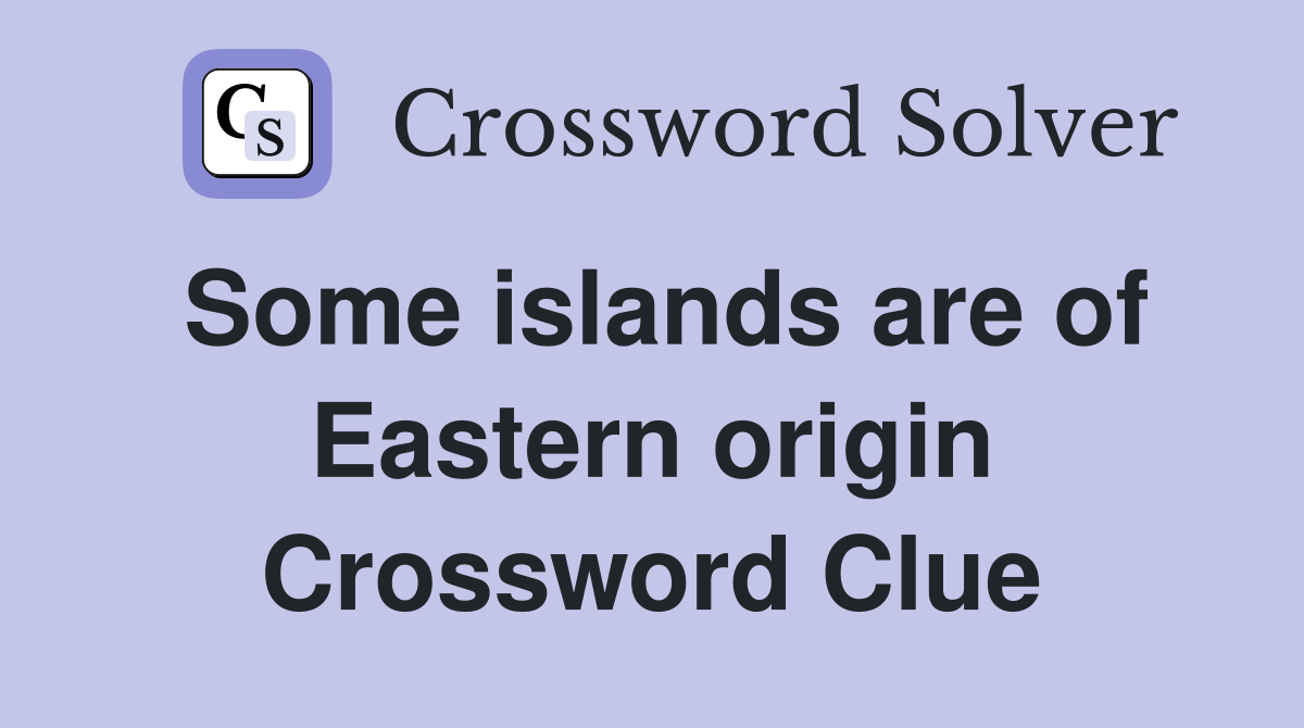 Some islands are of Eastern origin Crossword Clue
